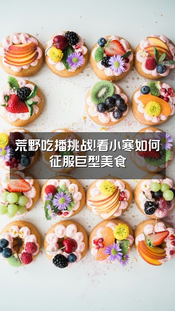 抖音小寒荒野视频封面：荒野吃播挑战！看小寒如何征服巨型美食